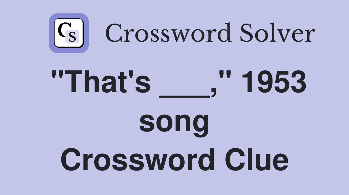 "That's ___," 1953 song Crossword Clue