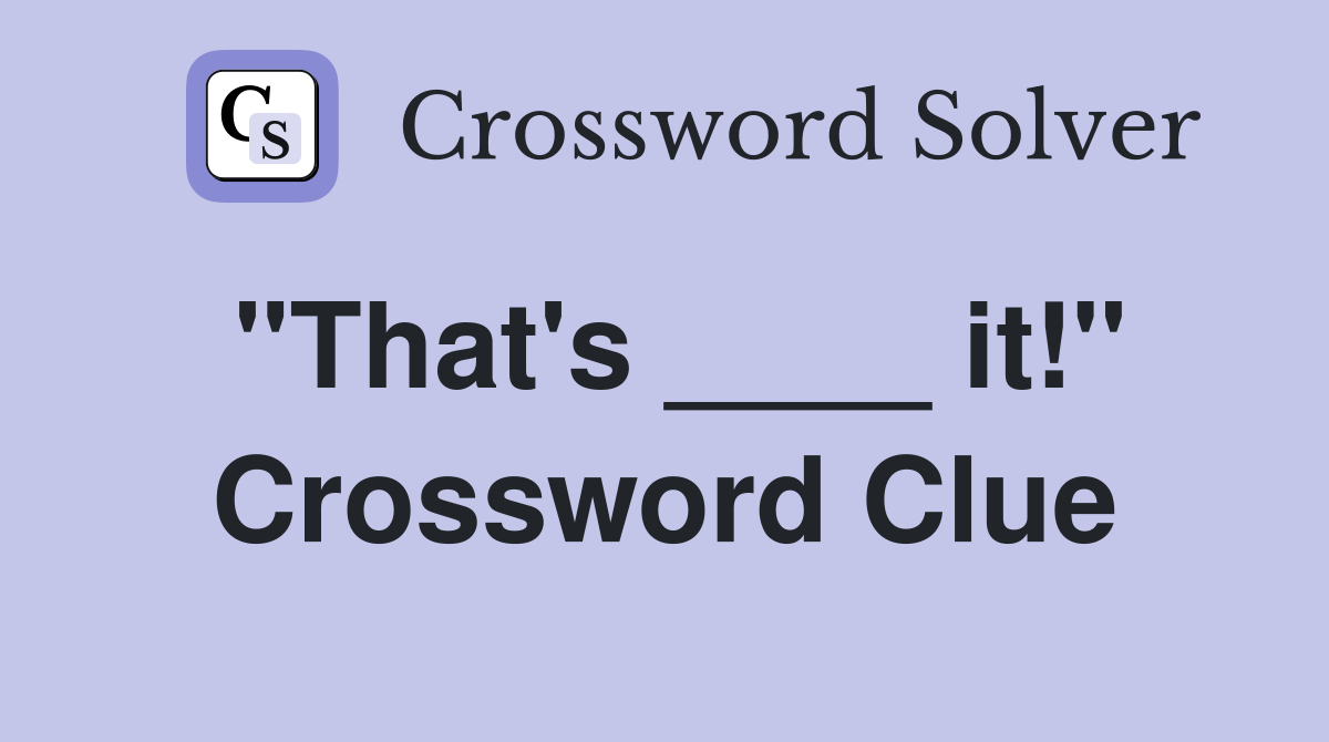 "That's ____ it!" Crossword Clue