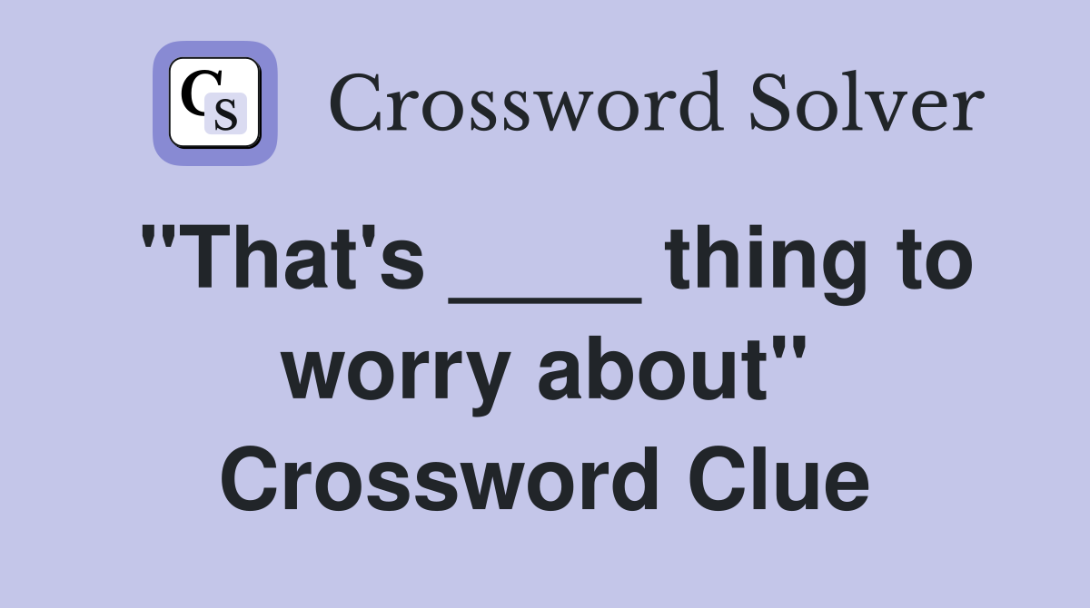 "That's ____ thing to worry about" Crossword Clue