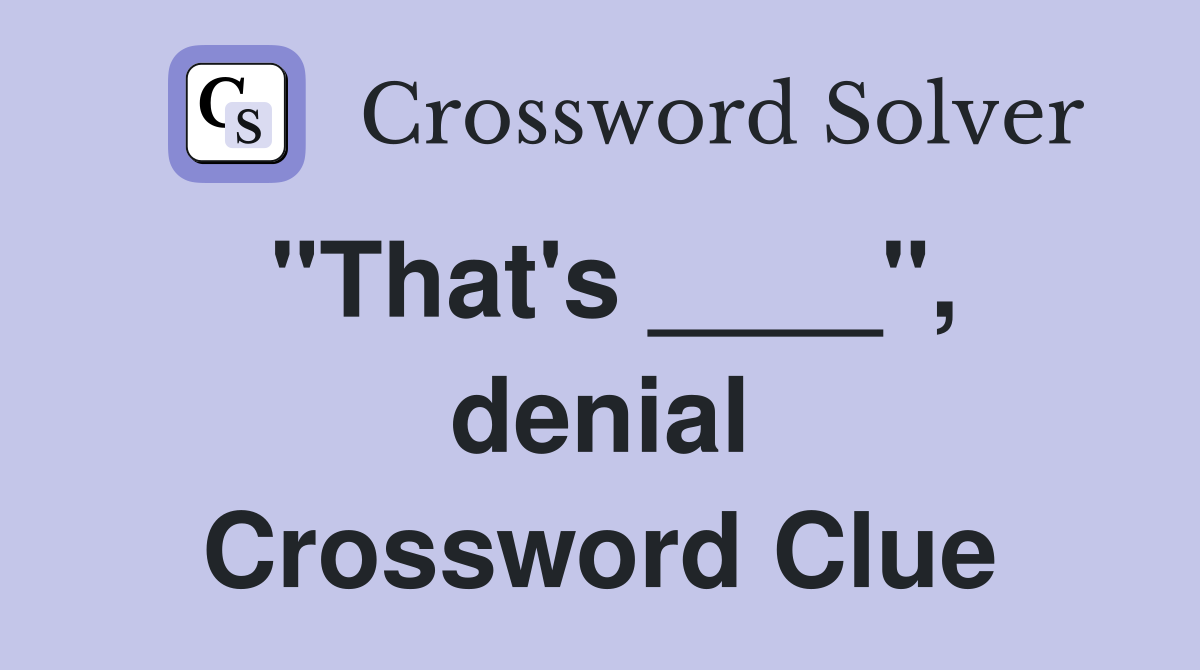 "That's ____", denial Crossword Clue