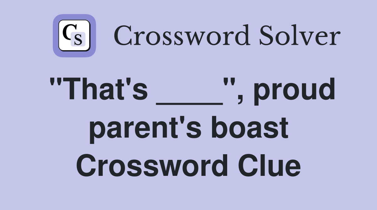 "That's ____", proud parent's boast Crossword Clue