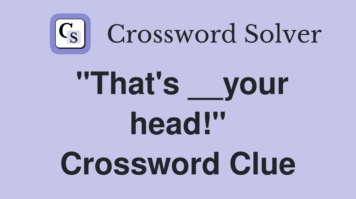 "That's __your head!" Crossword Clue