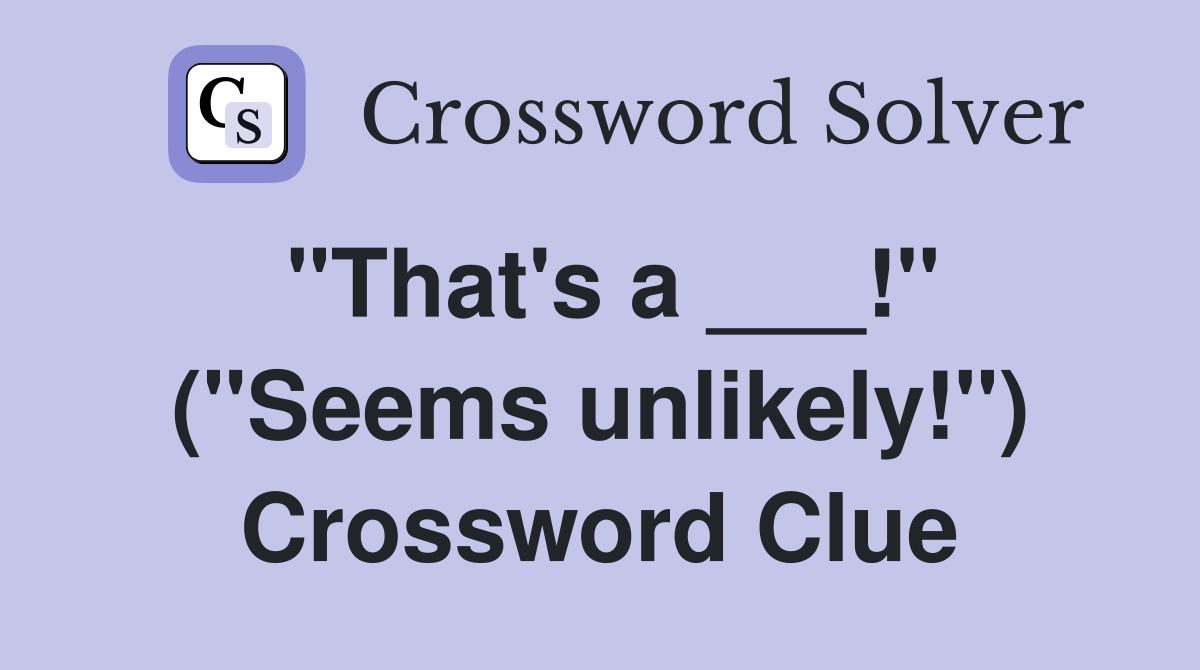 "That's a ___!" ("Seems unlikely!") Crossword Clue