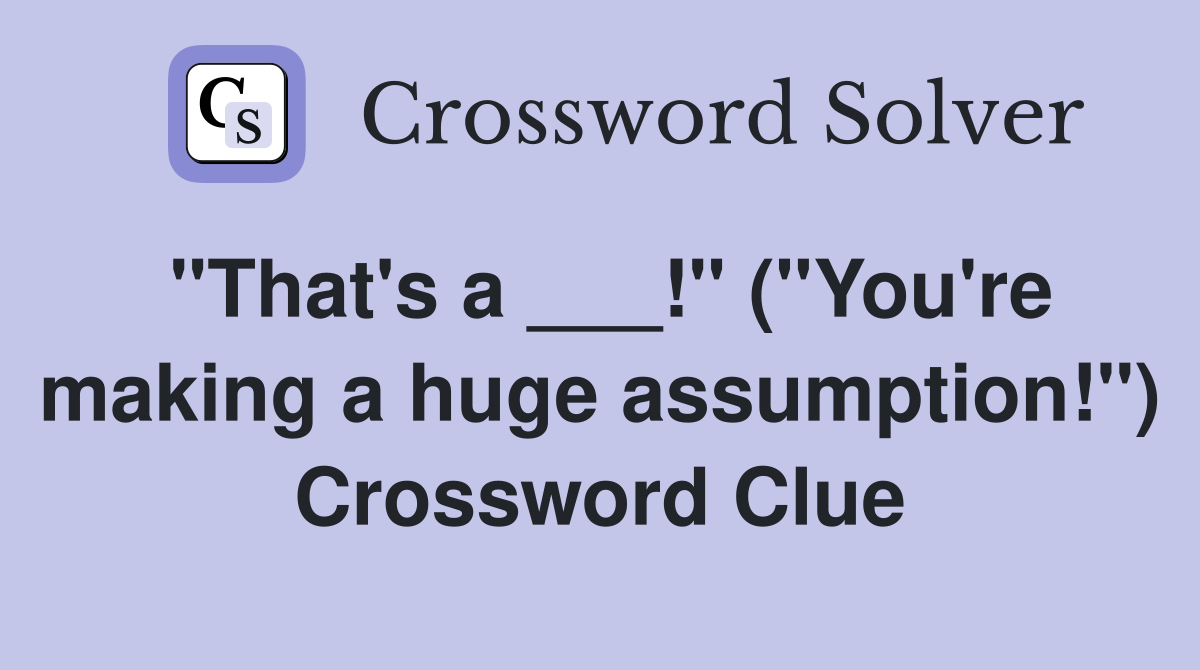 "That's a ___!" ("You're making a huge assumption!") Crossword Clue