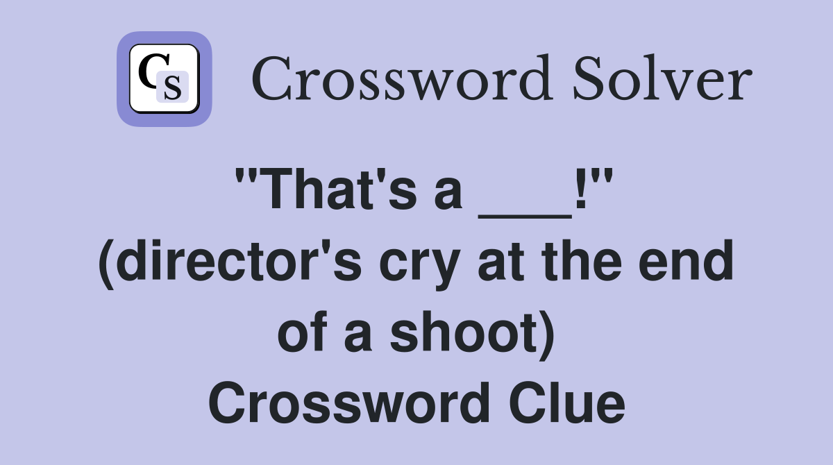 "That's a ___!" (director's cry at the end of a shoot) Crossword Clue