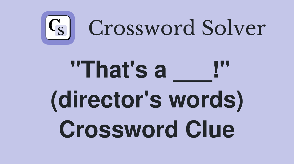 "That's a ___!" (director's words) Crossword Clue