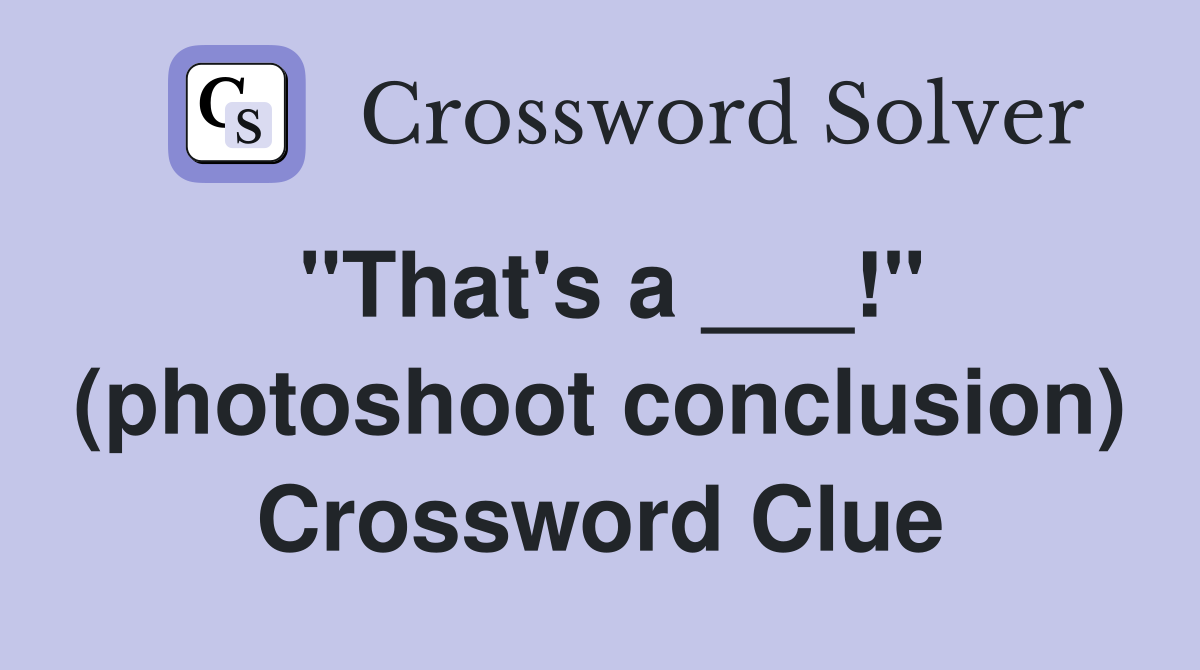 "That's a ___!" (photoshoot conclusion) Crossword Clue