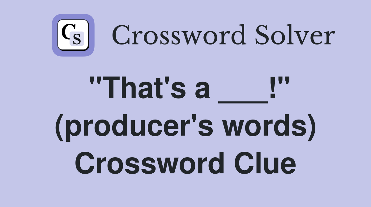 "That's a ___!" (producer's words) Crossword Clue