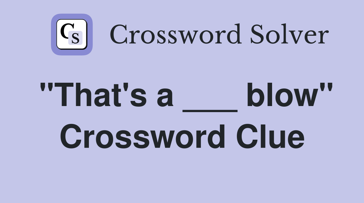"That's a ___ blow" Crossword Clue