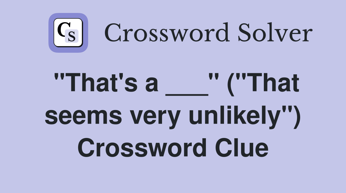 "That's a ___" ("That seems very unlikely") Crossword Clue