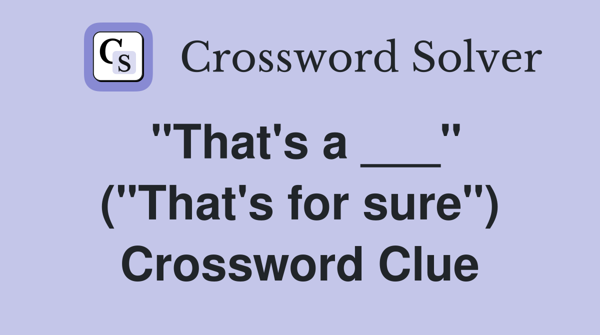 "That's a ___" ("That's for sure") Crossword Clue