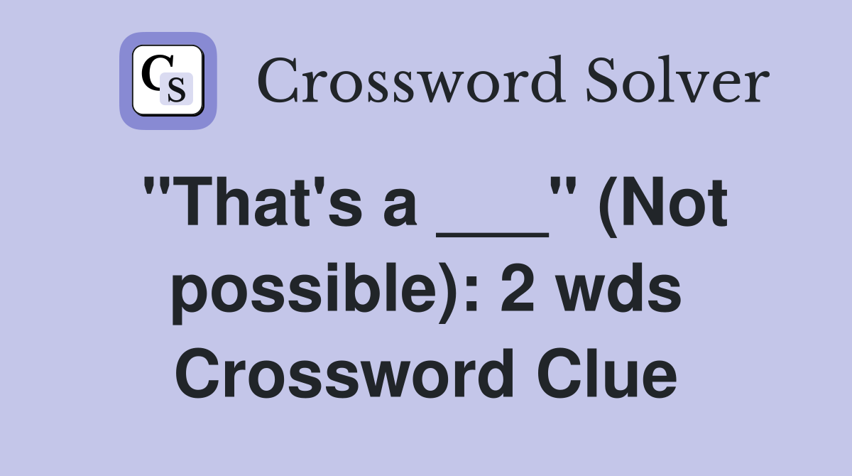 "That's a ___" (Not possible): 2 wds Crossword Clue