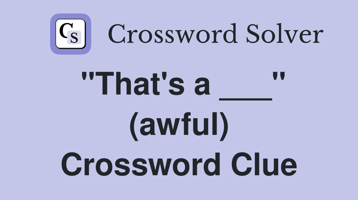 "That's a ___" (awful) Crossword Clue