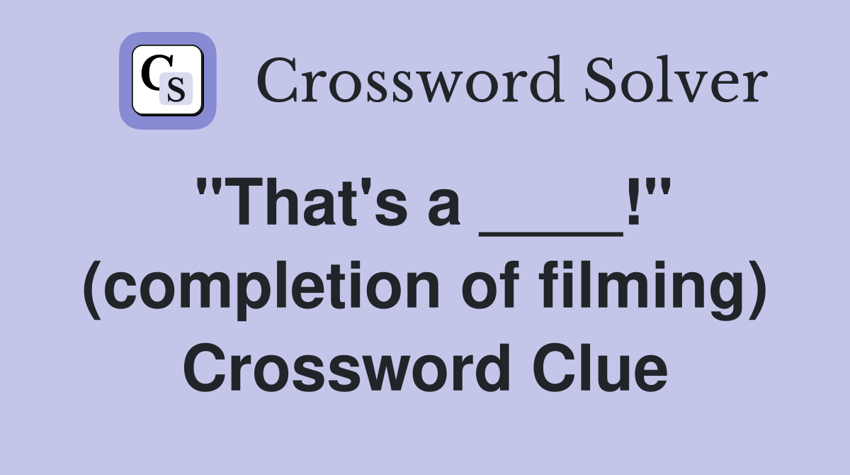 "That's a ____!" (completion of filming) Crossword Clue