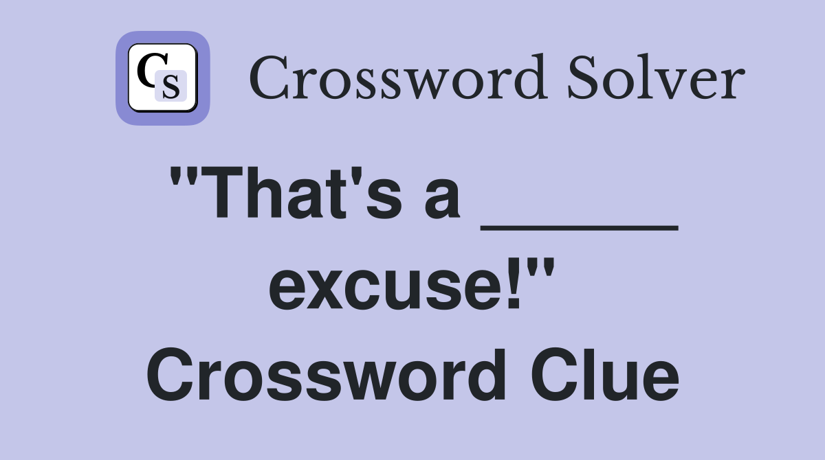 "That's a _____ excuse!" Crossword Clue