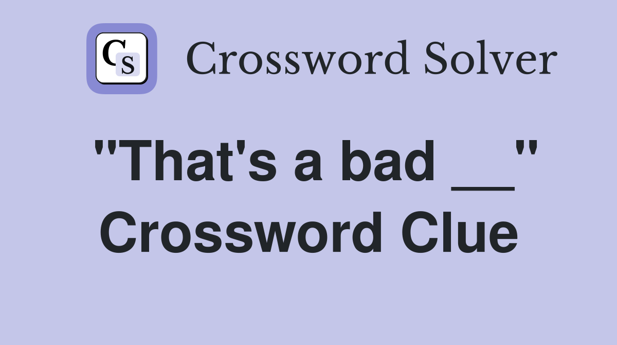 "That's a bad __" Crossword Clue