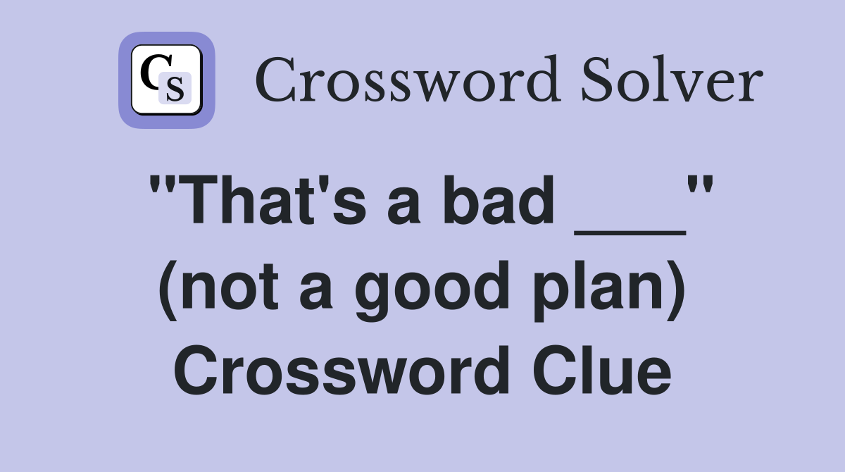 "That's a bad ___" (not a good plan) Crossword Clue