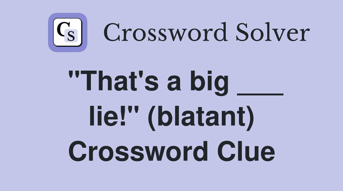 "That's a big ___ lie!" (blatant) Crossword Clue