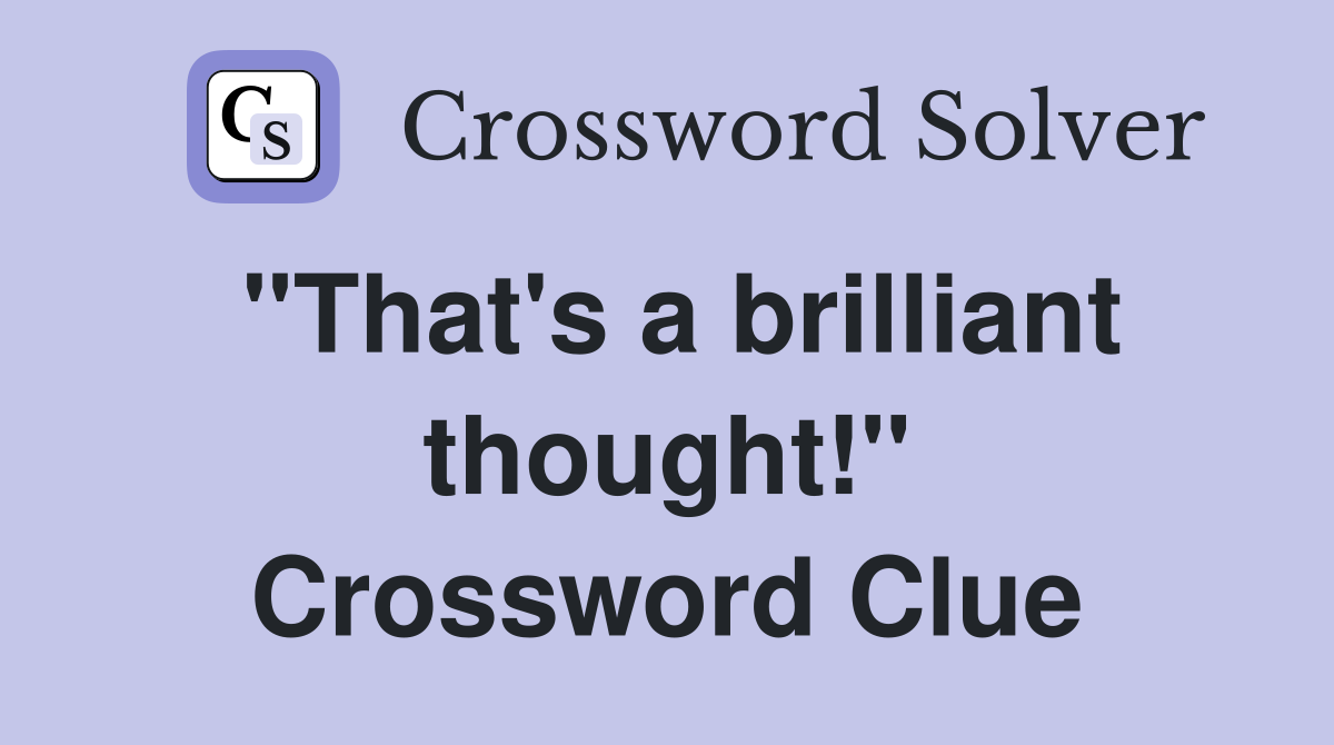 "That's a brilliant thought!" Crossword Clue