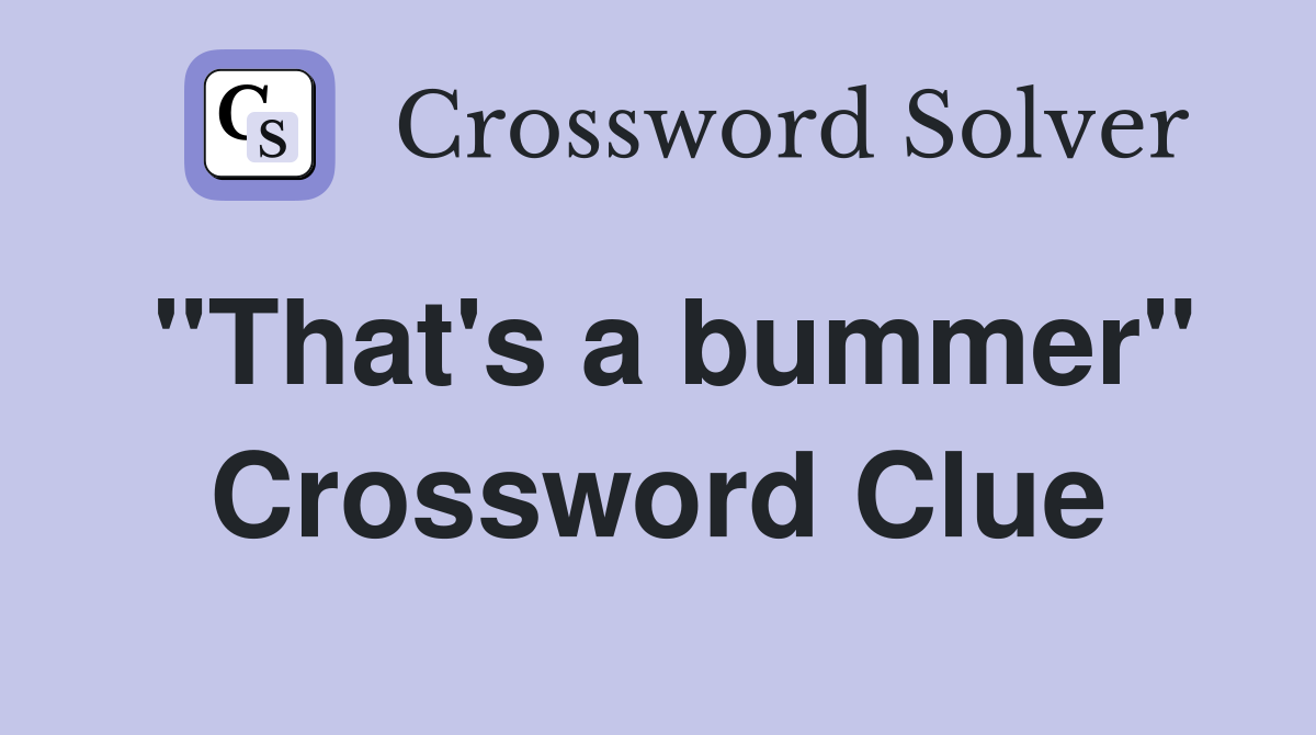 "That's a bummer" Crossword Clue