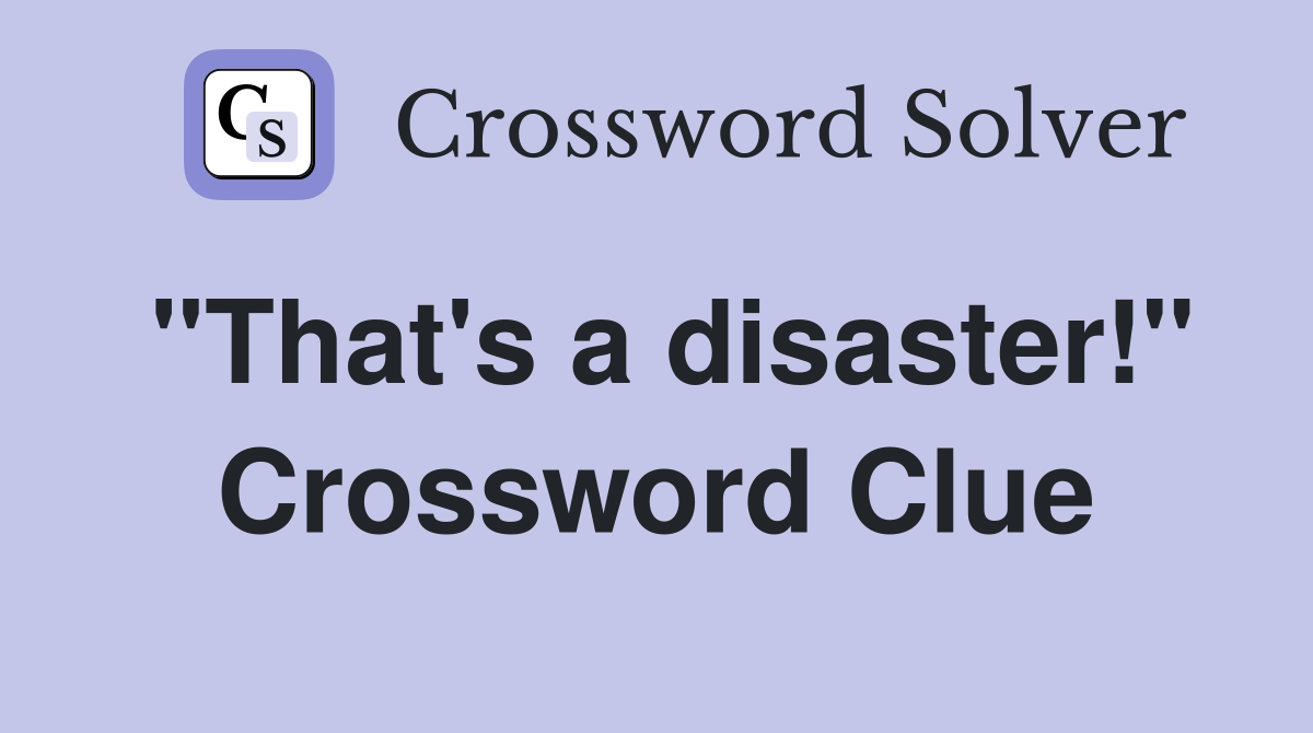 "That's a disaster!" Crossword Clue