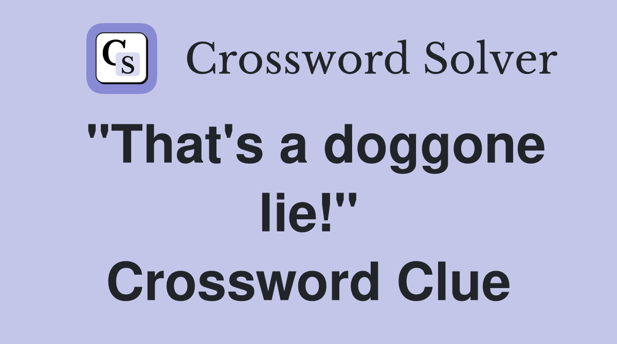"That's a doggone lie!" Crossword Clue