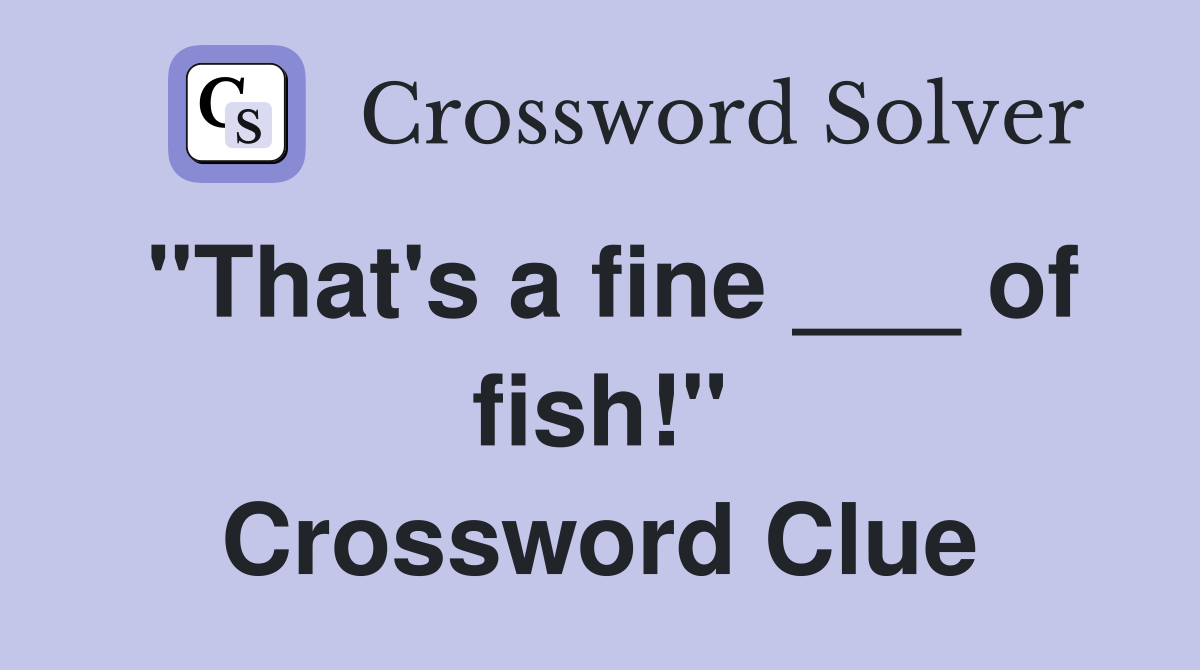 "That's a fine ___ of fish!" Crossword Clue