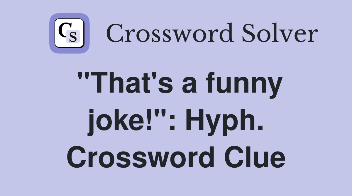 "That's a funny joke!": Hyph. Crossword Clue