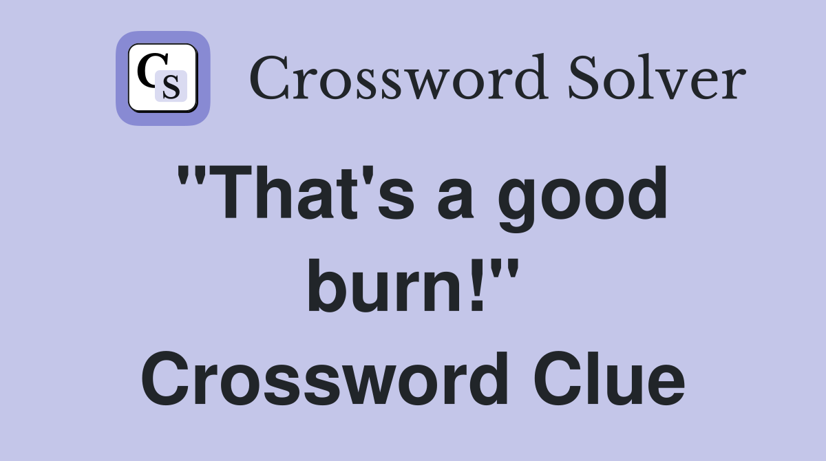 "That's a good burn!" Crossword Clue