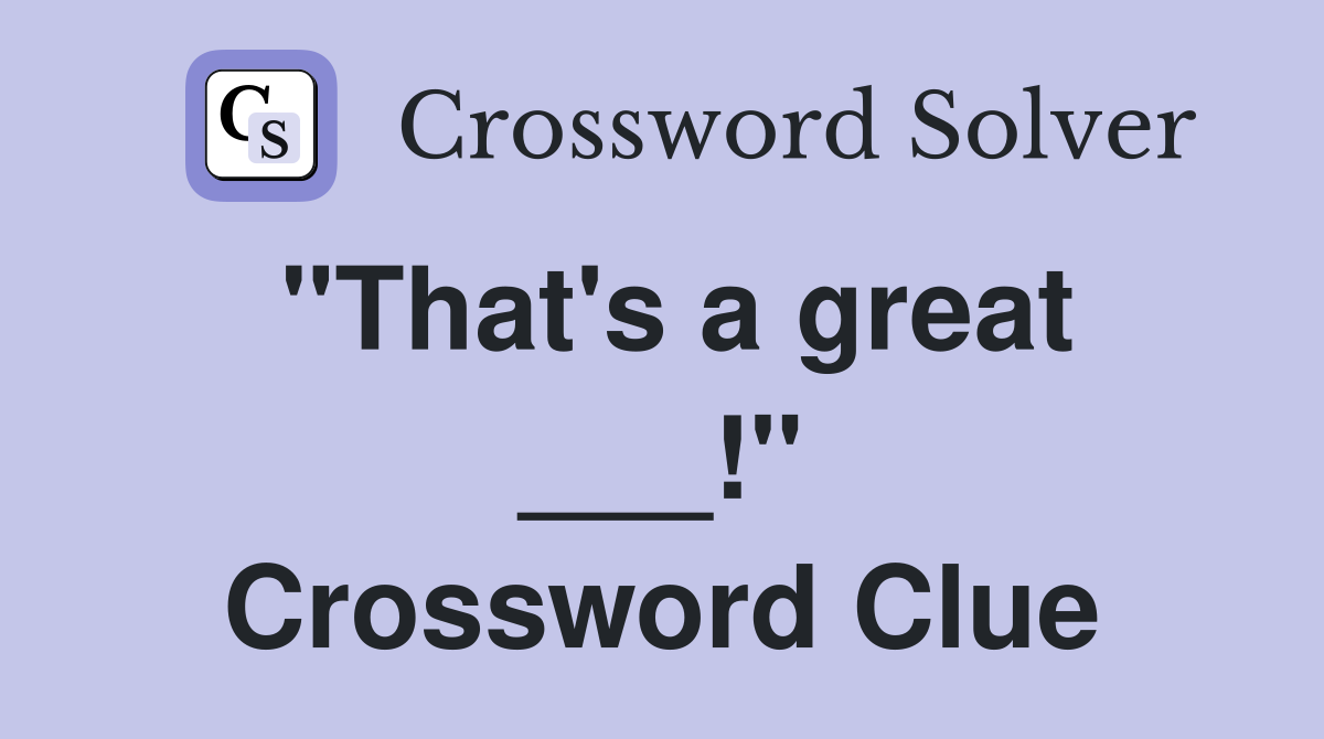 "That's a great ___!" Crossword Clue