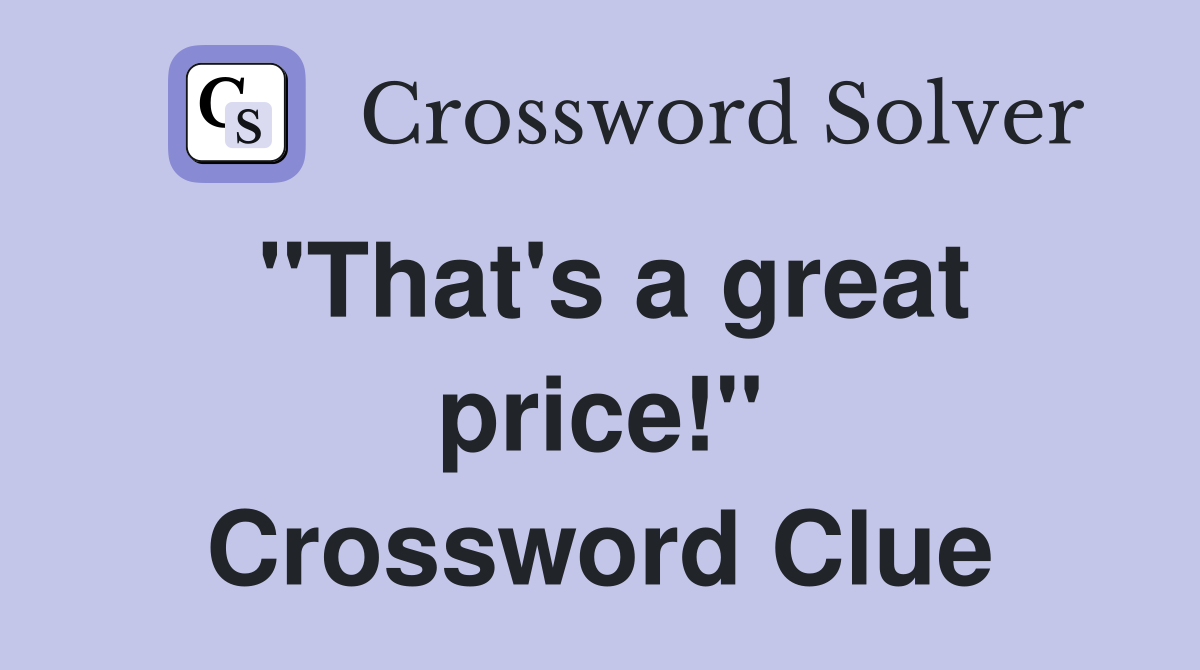 "That's a great price!" Crossword Clue