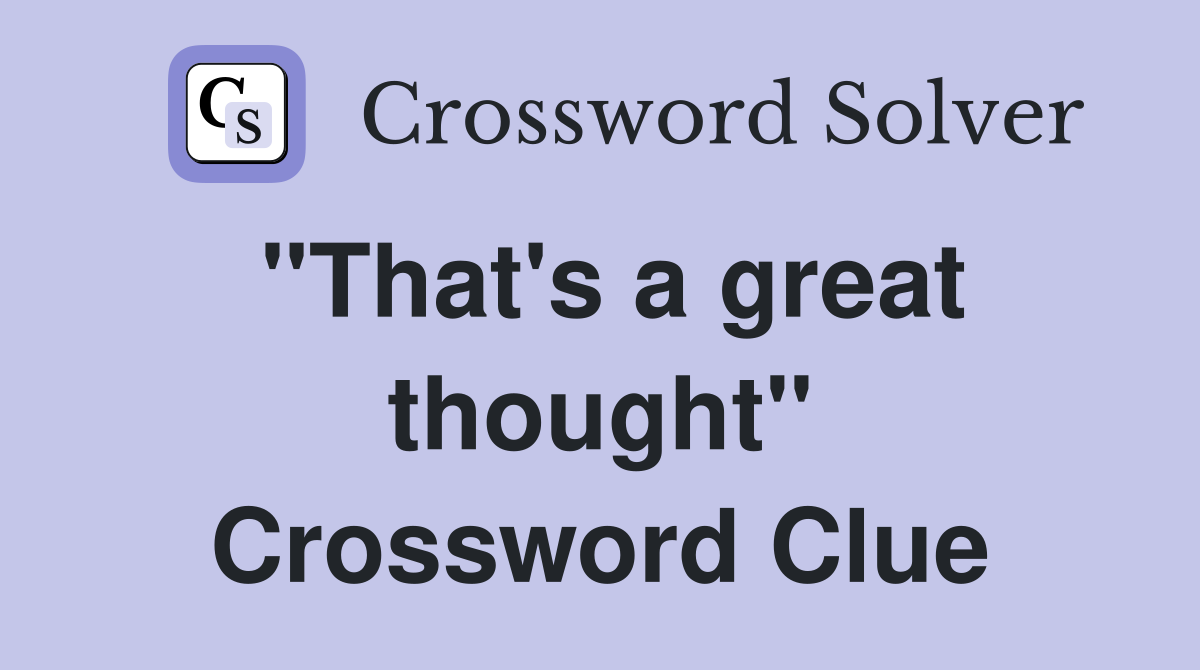"That's a great thought" Crossword Clue