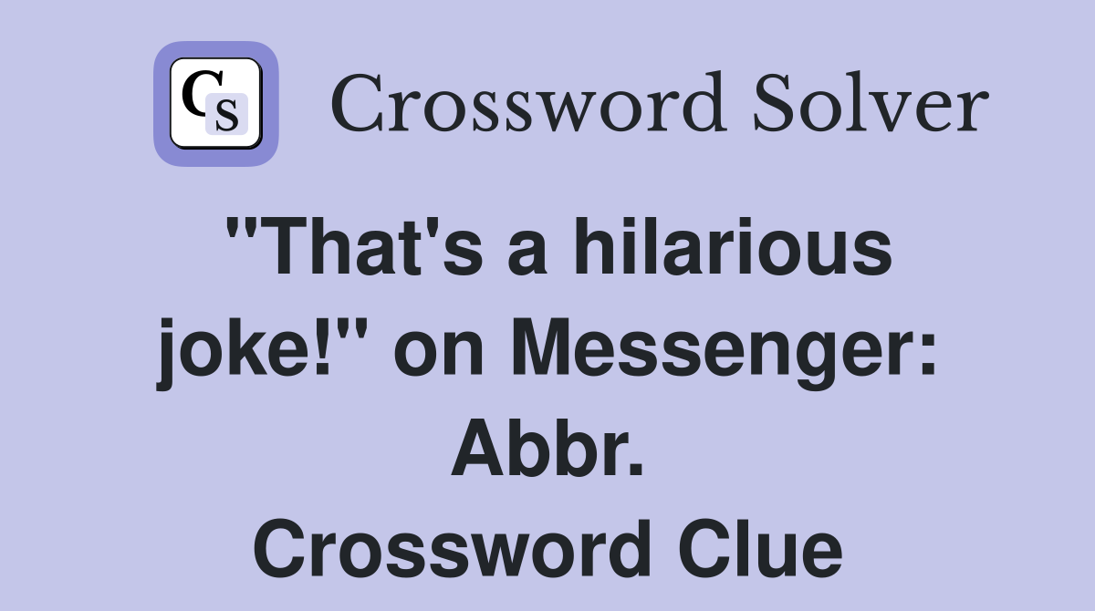 "That's a hilarious joke!" on Messenger: Abbr. Crossword Clue