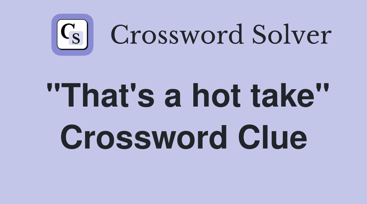"That's a hot take" Crossword Clue