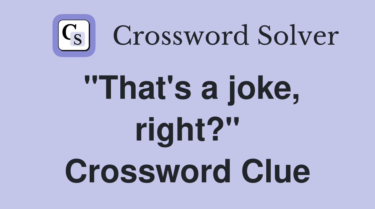 "That's a joke, right?" Crossword Clue