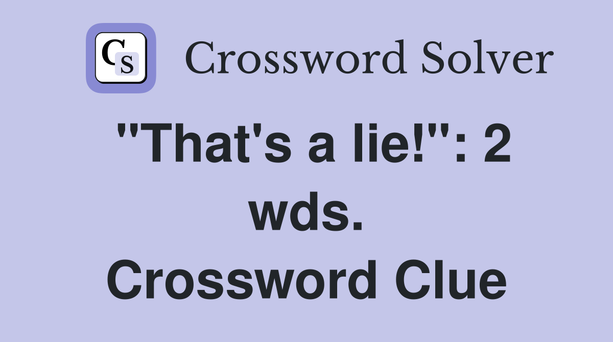 "That's a lie!": 2 wds. Crossword Clue