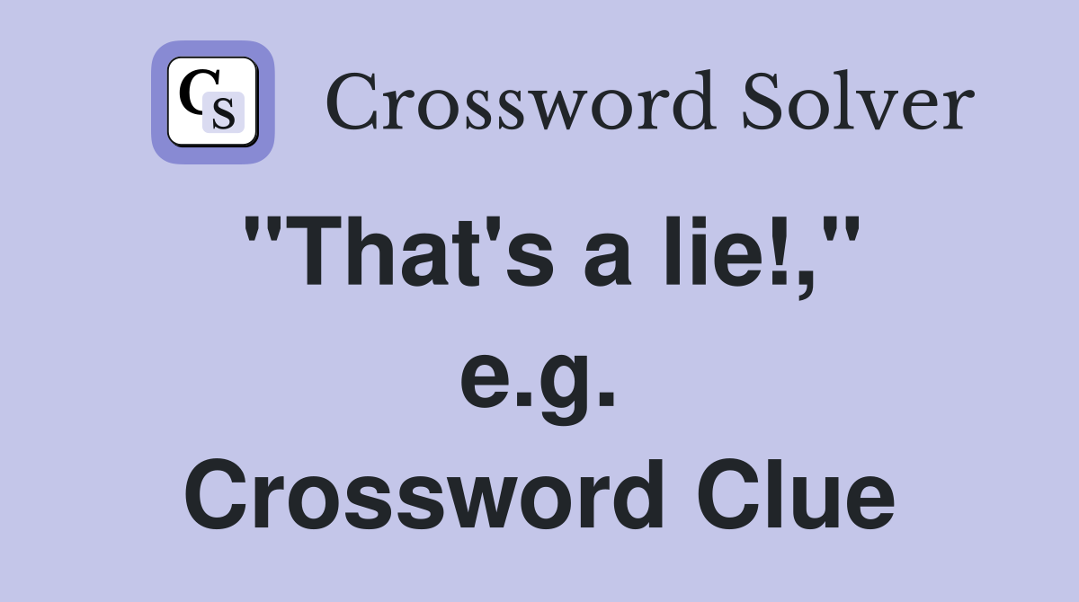 "That's a lie!," e.g. Crossword Clue
