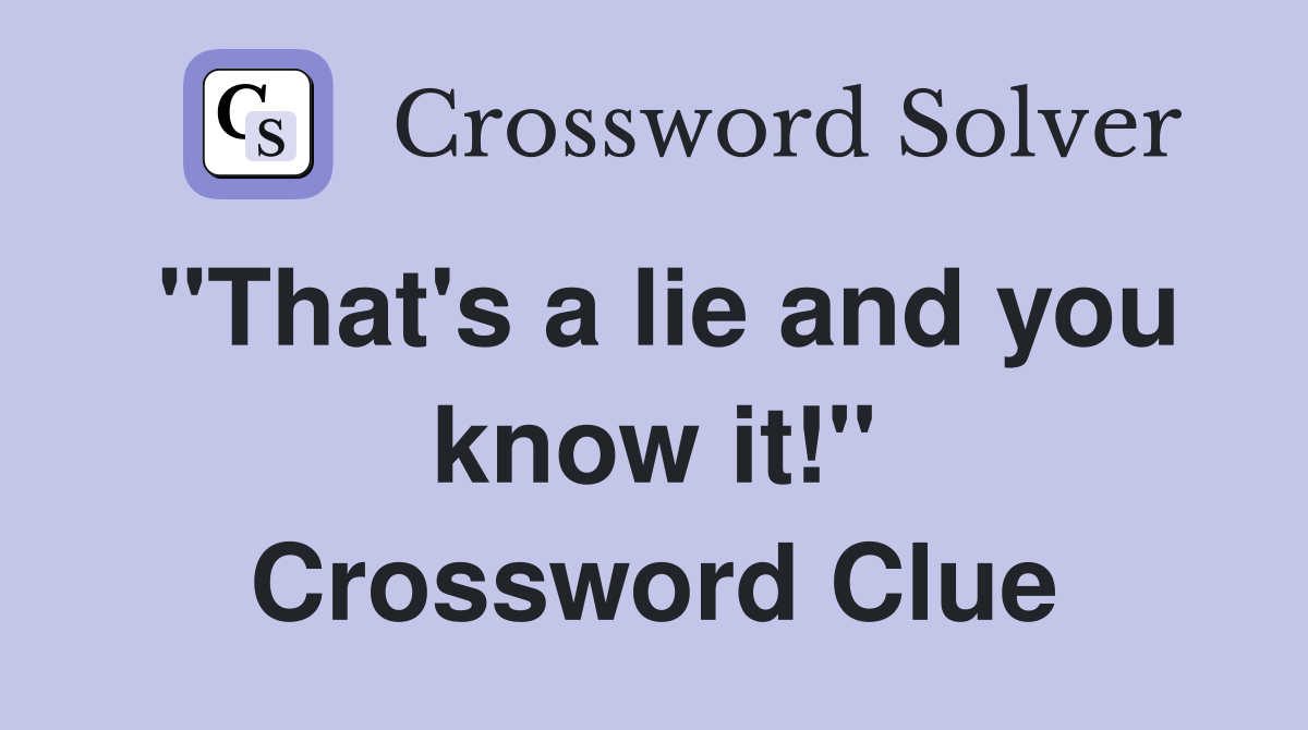 "That's a lie and you know it!" Crossword Clue