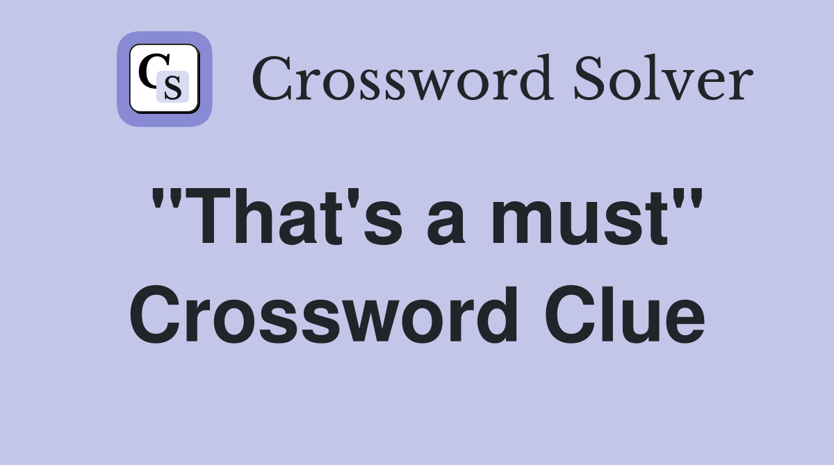 "That's a must" Crossword Clue