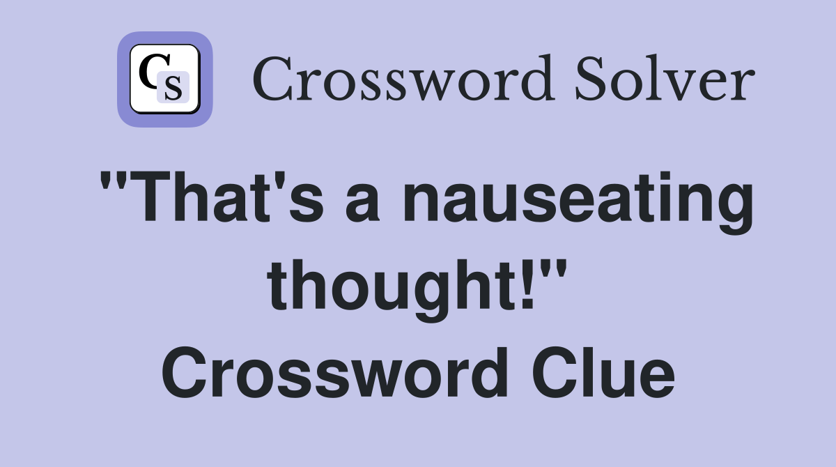 "That's a nauseating thought!" Crossword Clue