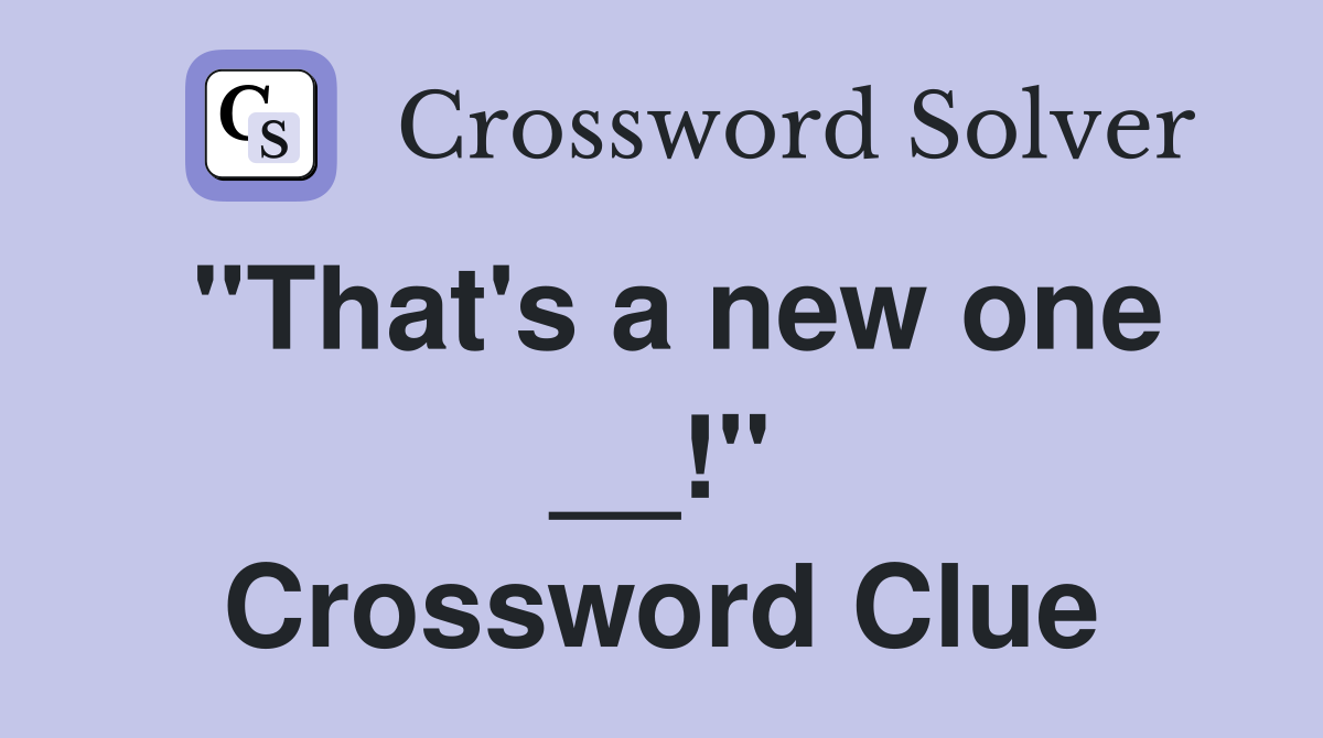 "That's a new one __!" Crossword Clue