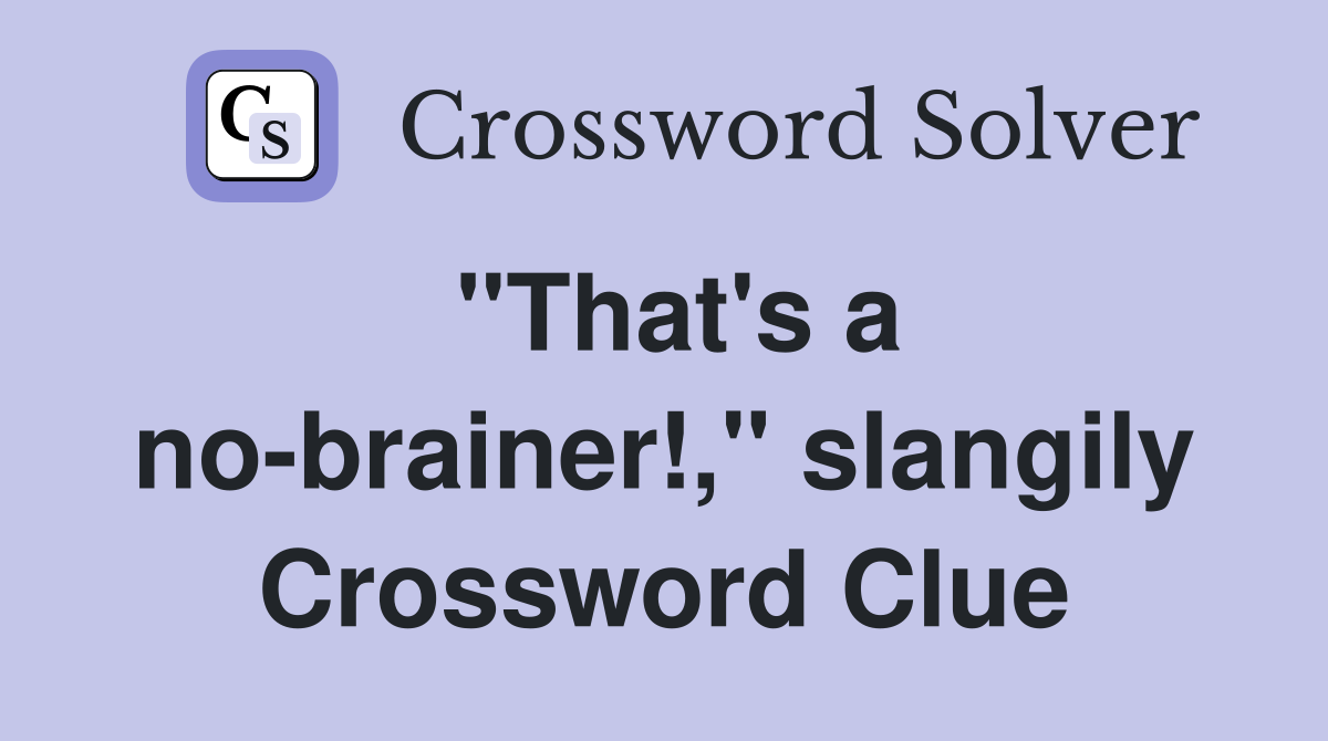 "That's a no-brainer!," slangily Crossword Clue
