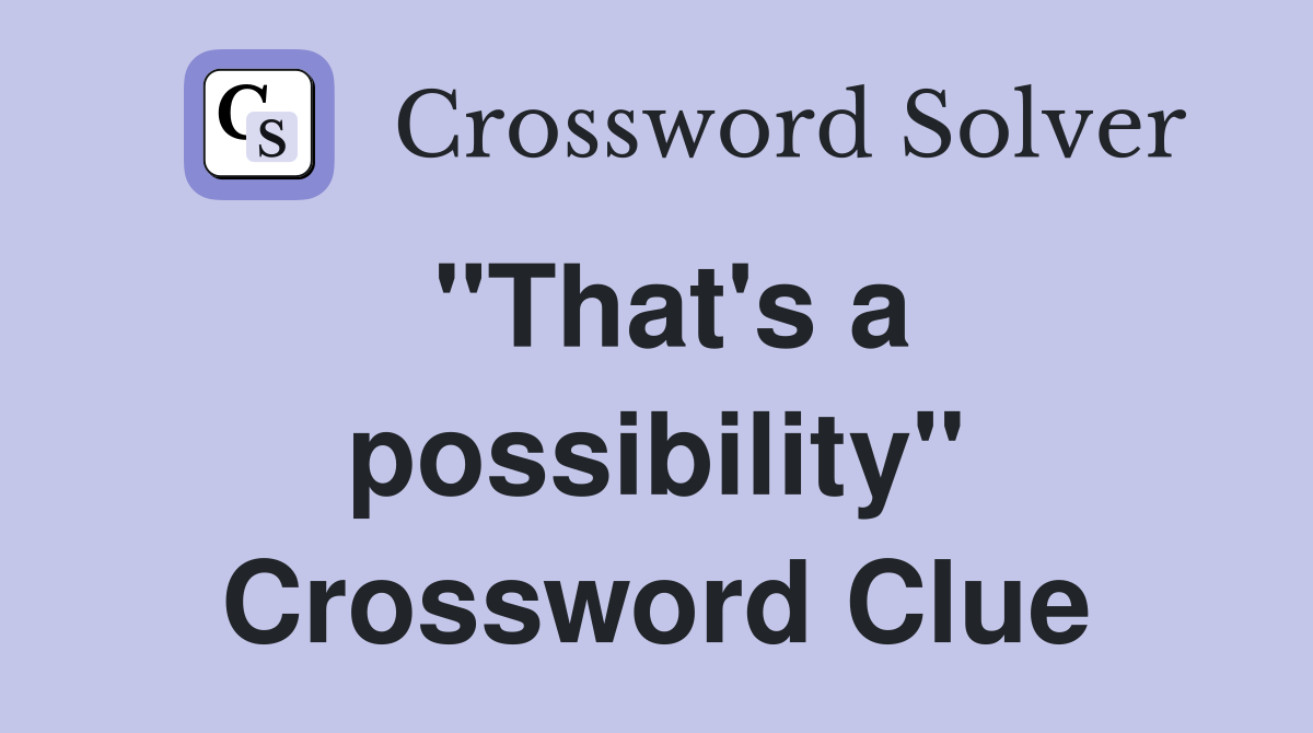 "That's a possibility" Crossword Clue