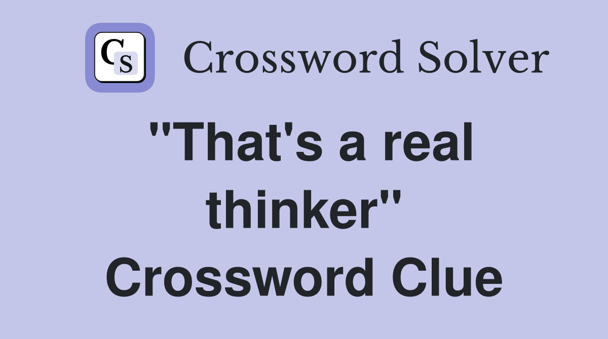 "That's a real thinker" Crossword Clue