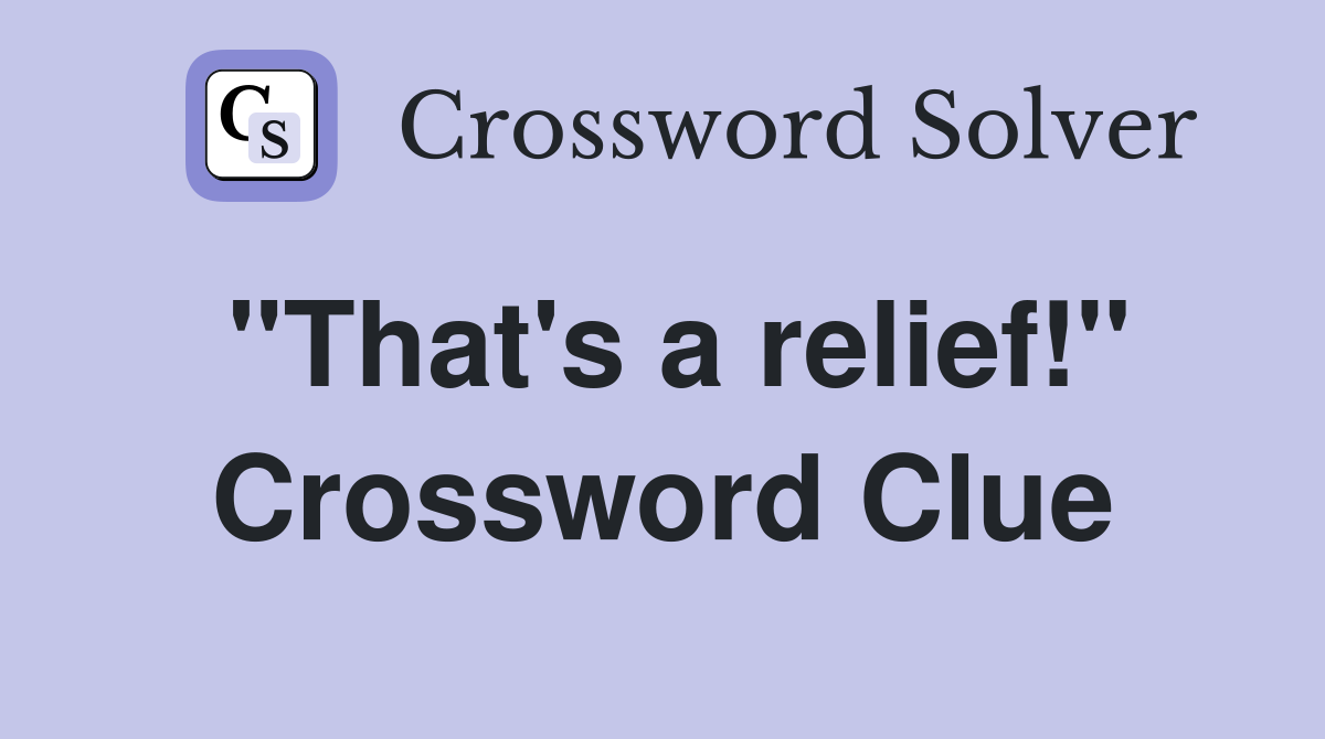 "That's a relief!" Crossword Clue