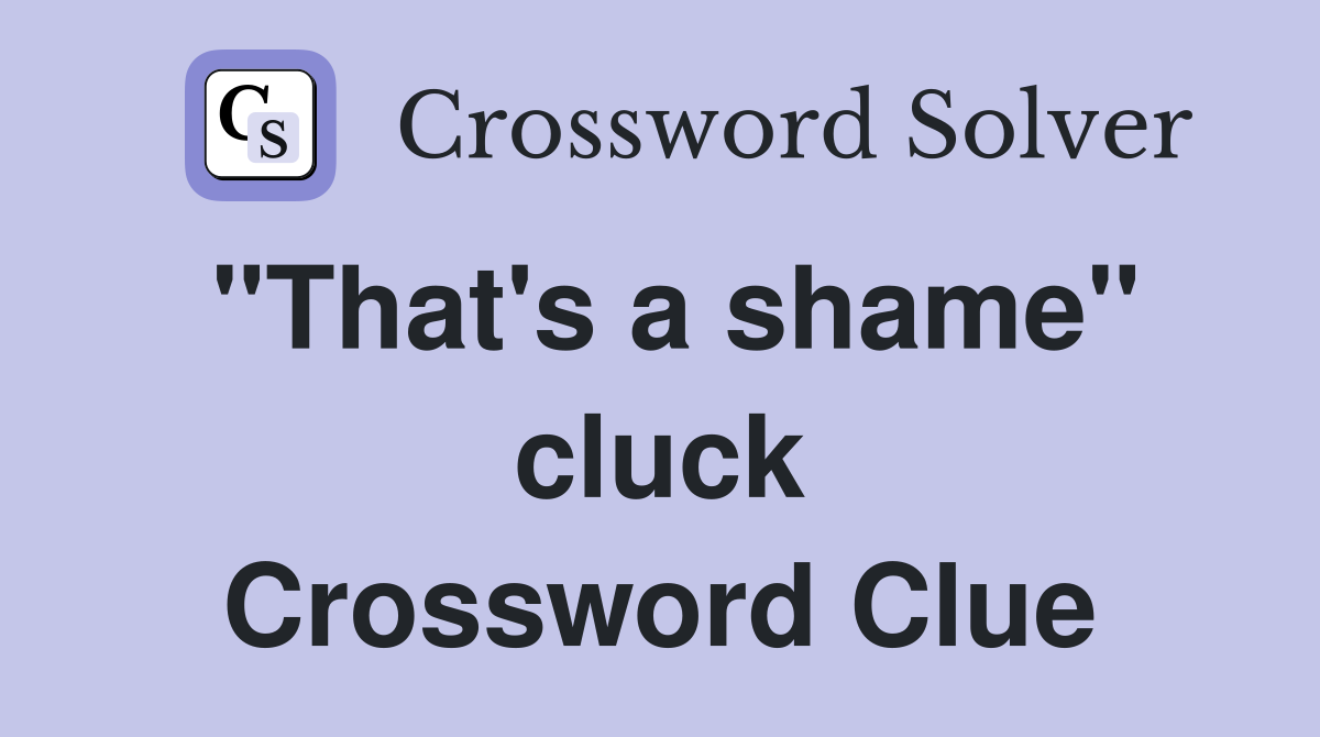 "That's a shame" cluck Crossword Clue