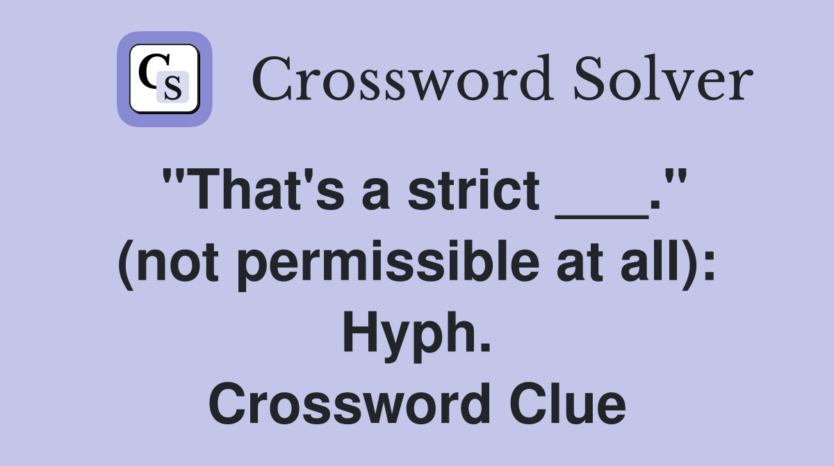 "That's a strict ___." (not permissible at all): Hyph. Crossword Clue