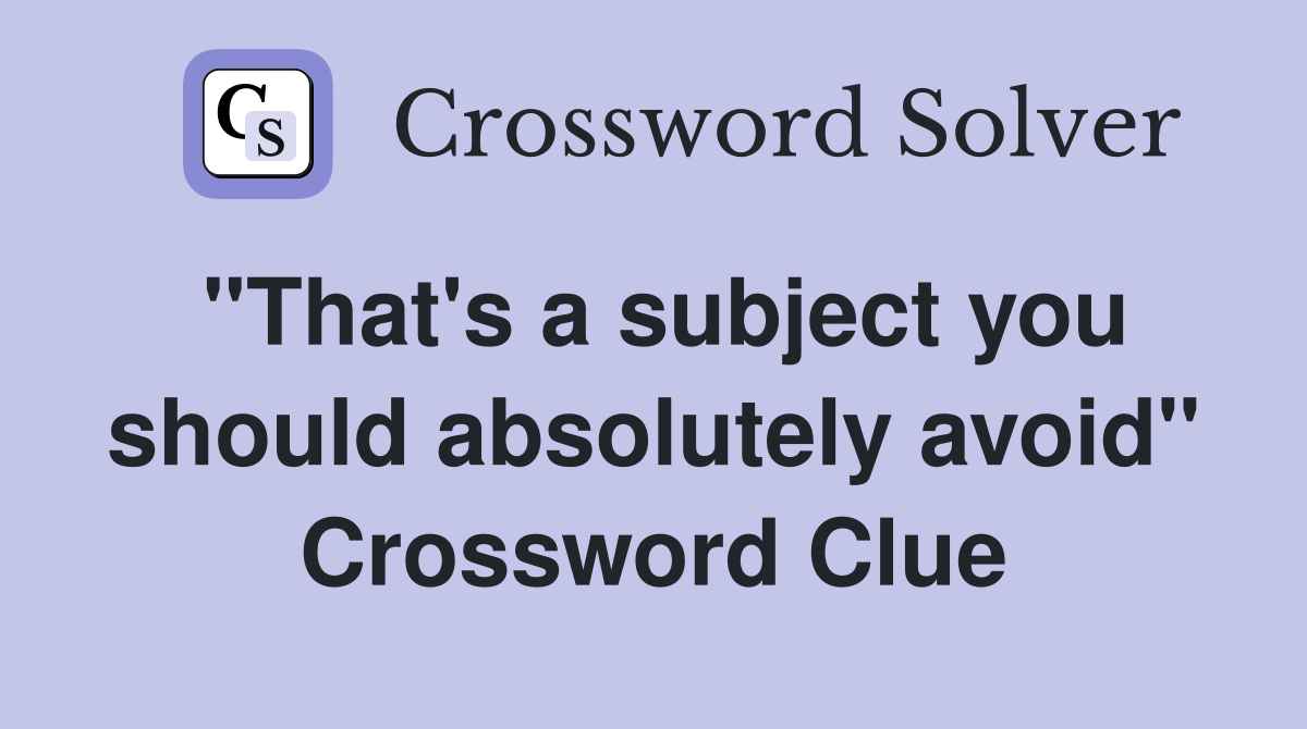"That's a subject you should absolutely avoid" Crossword Clue