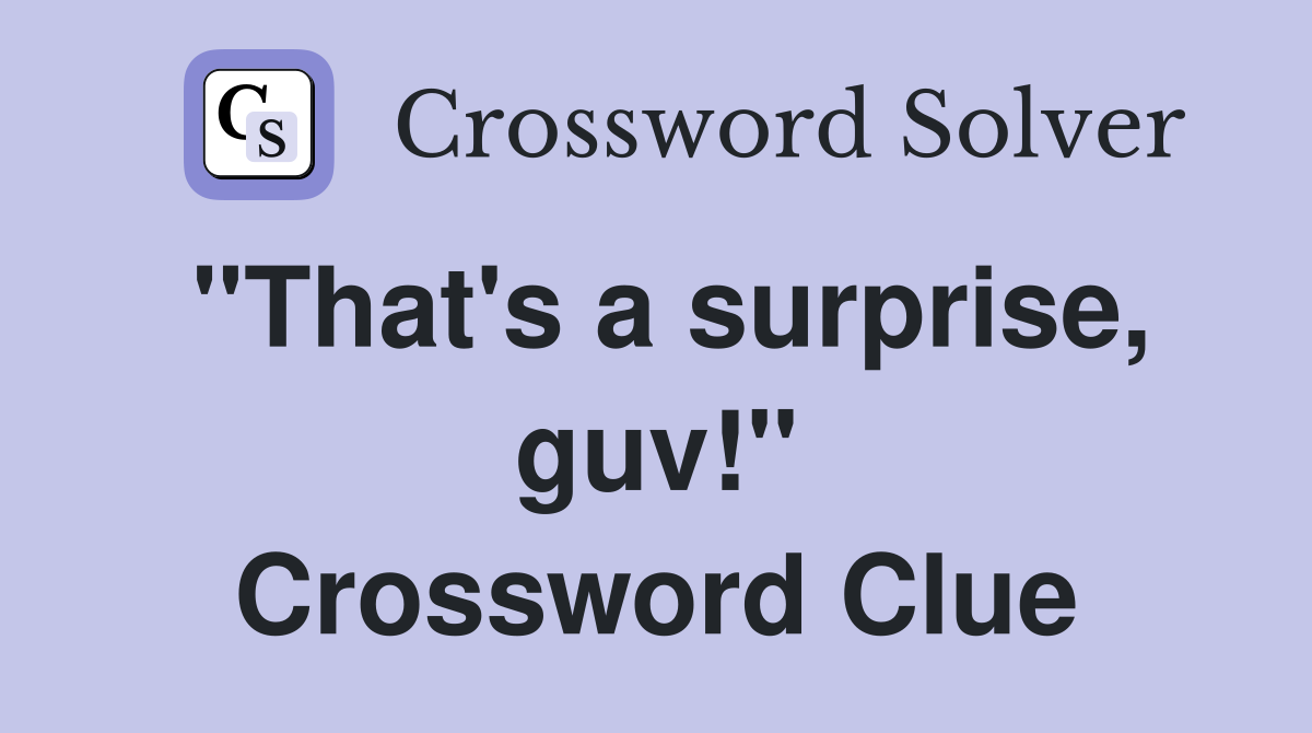 "That's a surprise, guv!" Crossword Clue