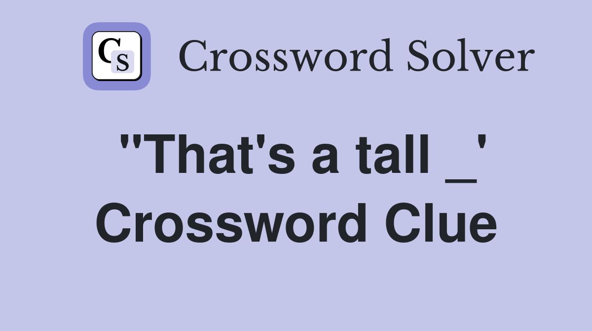 "That's a tall _' Crossword Clue